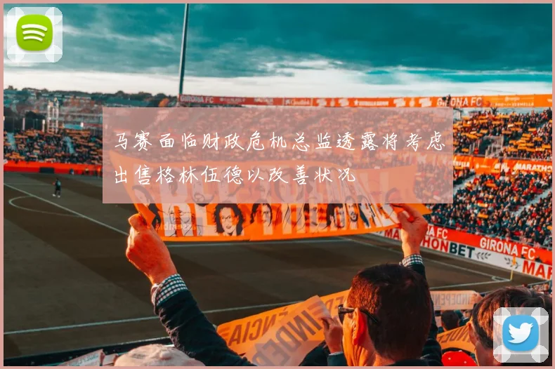 马赛面临财政危机总监透露将考虑出售格林伍德以改善状况