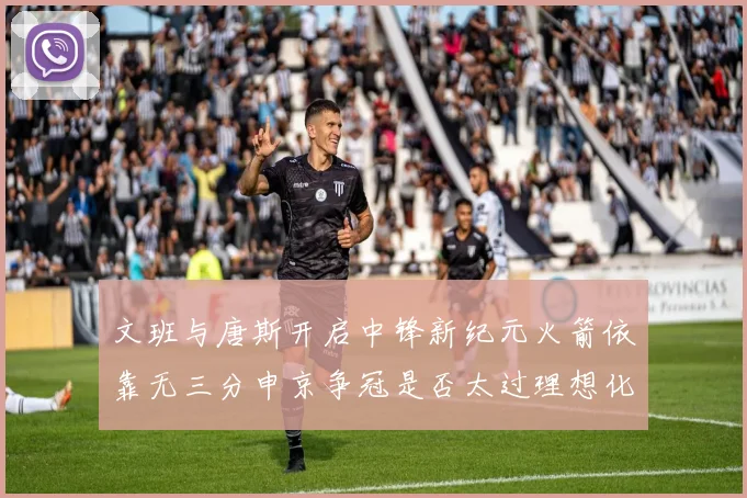 文班与唐斯开启中锋新纪元火箭依靠无三分申京争冠是否太过理想化