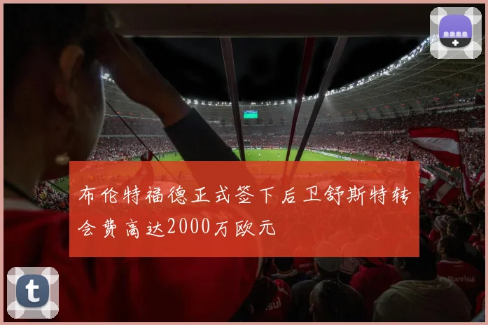 布伦特福德正式签下后卫舒斯特转会费高达2000万欧元