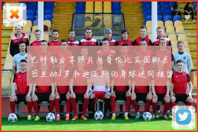 巴特勒分享照片与哥伦比亚国脚亲密互动J罗和迪亚斯化身球迷同框留念