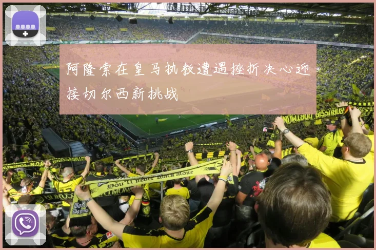 阿隆索在皇马执教遭遇挫折决心迎接切尔西新挑战