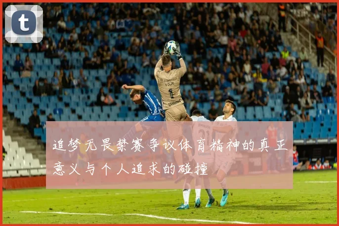 追梦无畏禁赛争议体育精神的真正意义与个人追求的碰撞