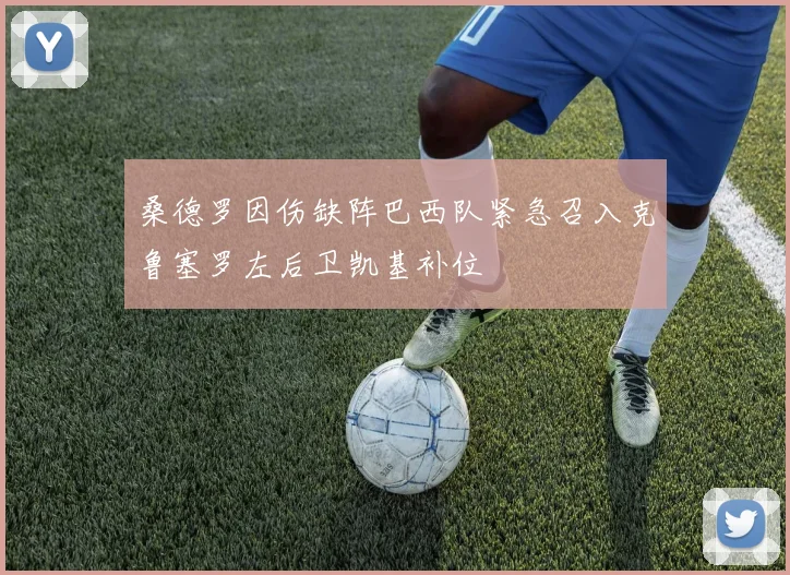 桑德罗因伤缺阵巴西队紧急召入克鲁塞罗左后卫凯基补位