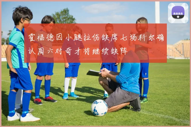霍福德因小腿拉伤缺席七场科尔确认周六对奇才将继续缺阵