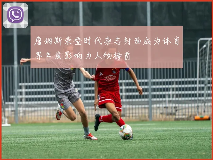 詹姆斯荣登时代杂志封面成为体育界年度影响力人物榜首