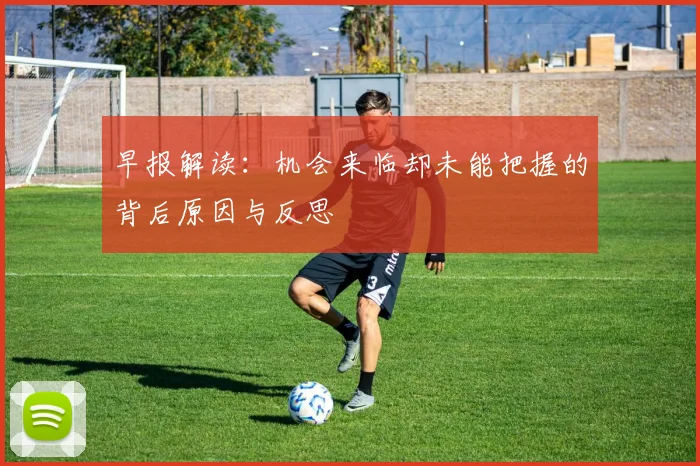 早报解读：机会来临却未能把握的背后原因与反思