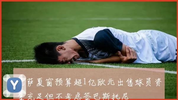巴萨夏窗预算超1亿欧元出售球员资金充足但不考虑签巴斯托尼