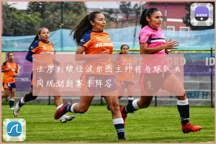 法廖利续任波尔图主帅将与球队共同规划新赛季阵容