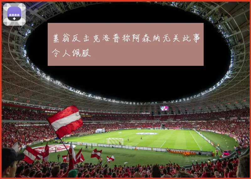 基翁反击克洛普称阿森纳无关此事令人佩服