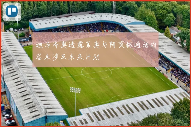 迪马济奥透露莱奥与阿莫林通话内容未涉及未来计划